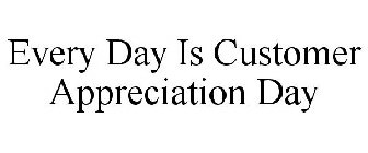 EVERY DAY IS CUSTOMER APPRECIATION DAY