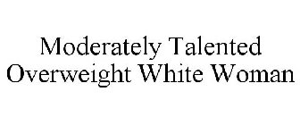 MODERATELY TALENTED OVERWEIGHT WHITE WOMAN