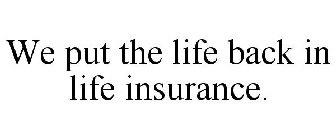 WE PUT THE LIFE BACK IN LIFE INSURANCE.