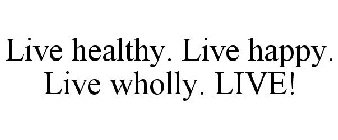 LIVE HEALTHY. LIVE HAPPY. LIVE WHOLLY. LIVE!