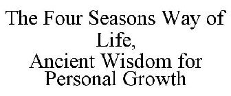 THE FOUR SEASONS WAY OF LIFE ANCIENT WISDOM FOR PERSONAL GROWTH