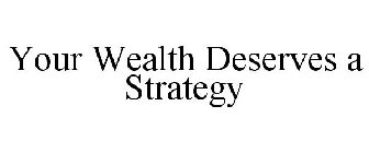 YOUR WEALTH DESERVES A STRATEGY