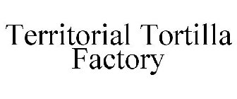 TERRITORIAL TORTILLA FACTORY