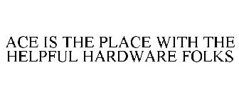 ACE IS THE PLACE WITH THE HELPFUL HARDWARE FOLKS