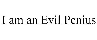 I AM AN EVIL PENIUS