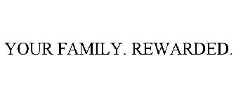YOUR FAMILY. REWARDED.