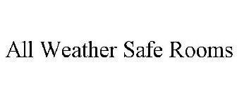 ALL WEATHER SAFE ROOMS