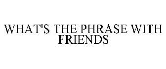 WHAT'S THE PHRASE WITH FRIENDS