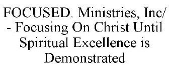 FOCUSED MINISTRIES, INC. FOCUSING ON CHRIST UNTIL SPIRITUAL EXCELLENCE IS DEMONSTRATED