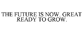 THE FUTURE IS NOW. GREAT READY TO GROW.
