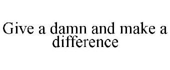 GIVE A DAMN AND MAKE A DIFFERENCE