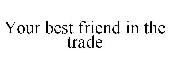 YOUR BEST FRIEND IN THE TRADE