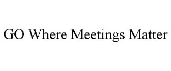 GO WHERE MEETINGS MATTER