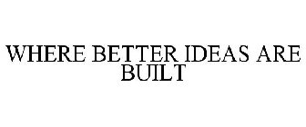 WHERE BETTER IDEAS ARE BUILT
