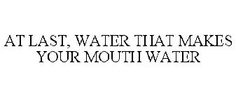 AT LAST, WATER THAT MAKES YOUR MOUTH WATER