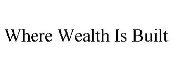 WHERE WEALTH IS BUILT