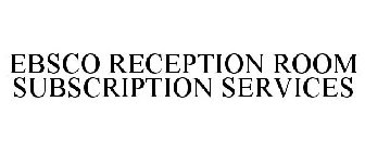 EBSCO RECEPTION ROOM SUBSCRIPTION SERVICES