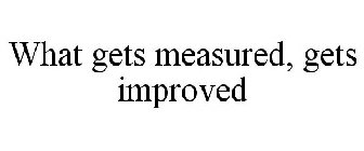 WHAT GETS MEASURED GETS IMPROVED