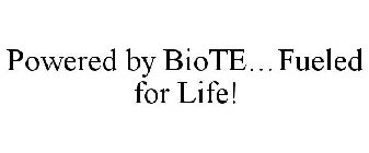 POWERED BY BIOTE...FUELED FOR LIFE!