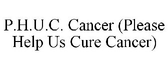 P.H.U.C. CANCER (PLEASE HELP US CURE CANCER)