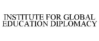 INSTITUTE FOR GLOBAL EDUCATION DIPLOMACY