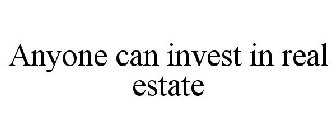 ANYONE CAN INVEST IN REAL ESTATE