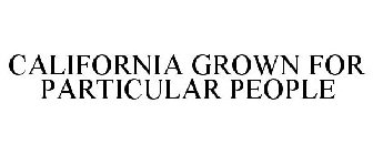 CALIFORNIA GROWN FOR PARTICULAR PEOPLE