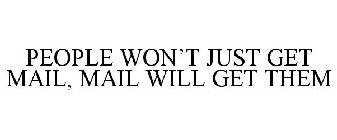 PEOPLE WON'T JUST GET MAIL, MAIL WILL GET THEM