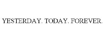 YESTERDAY. TODAY. FOREVER.