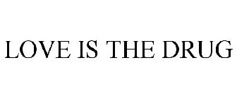 LOVE IS THE DRUG