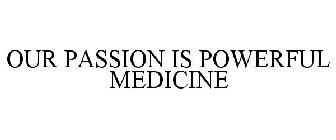 OUR PASSION IS POWERFUL MEDICINE