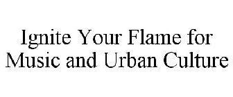 IGNITE YOUR FLAME FOR MUSIC AND URBAN CULTURE