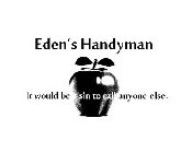 EDEN'S HANDYMAN IT WOULD BE A SIN TO CALL ANYONE ELSE.
