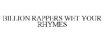 BILLION RAPPERS WET YOUR RHYMES