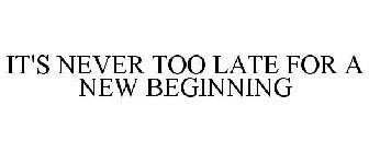 BECAUSE IT'S NEVER TOO LATE FOR A NEW BEGINNING 