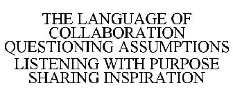 THE LANGUAGE OF COLLABORATION QUESTIONING ASSUMPTIONS LISTENING WITH PURPOSE SHARING INSPIRATION