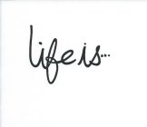 LIFE IS ...