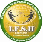 I.F.S.H. INTERNATIONAL FEDERATION OF SPORTS HEALTH CARE NONPROFIT CORPORATION U.S.A LOS ANGELES CALIFORNIA
