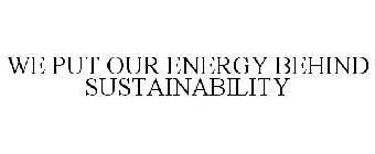 WE PUT OUR ENERGY BEHIND SUSTAINABILITY