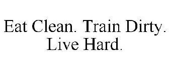 EAT CLEAN. TRAIN DIRTY. LIVE HARD.