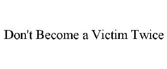 DON'T BECOME A VICTIM TWICE