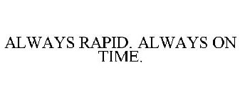 ALWAYS RAPID. ALWAYS ON TIME.