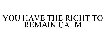 YOU HAVE THE RIGHT TO REMAIN CALM