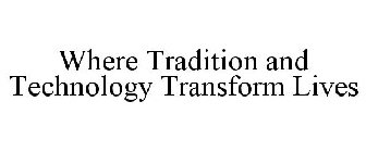 WHERE TRADITION AND TECHNOLOGY TRANSFORM LIVES