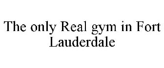 THE ONLY REAL GYM IN FORT LAUDERDALE