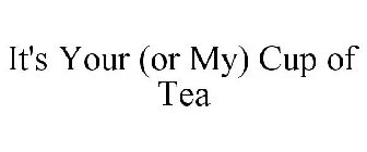 IT'S YOUR (OR MY) CUP OF TEA