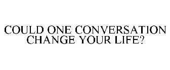 COULD ONE CONVERSATION CHANGE YOUR LIFE?