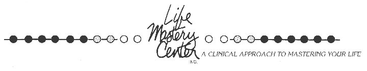 LIFE MASTERY CENTER INC. A CLINICAL APPROACH TO MASTERING YOUR LIFE