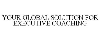 YOUR GLOBAL SOLUTION FOR EXECUTIVE COACHING