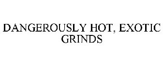 DANGEROUSLY HOT, EXOTIC GRINDS